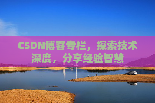 CSDN博客专栏，探索技术深度，分享经验智慧
