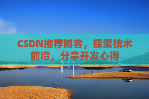CSDN推荐博客，探索技术前沿，分享开发心得