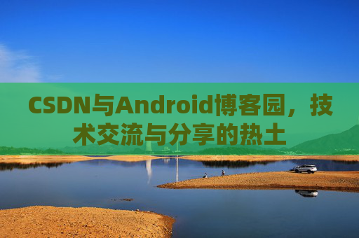 CSDN与Android博客园，技术交流与分享的热土
