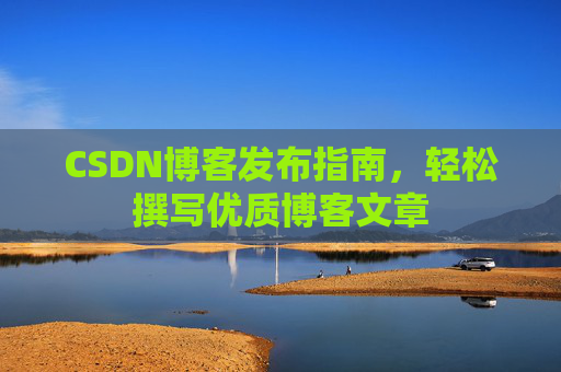 CSDN博客发布指南，轻松撰写优质博客文章